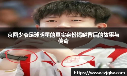 京圈少爷足球明星的真实身份揭晓背后的故事与传奇