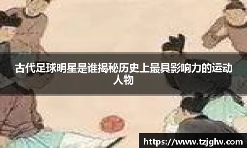古代足球明星是谁揭秘历史上最具影响力的运动人物