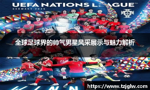 全球足球界的帅气男星风采展示与魅力解析